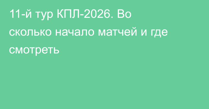 11-й тур КПЛ-2026. Во сколько начало матчей и где смотреть