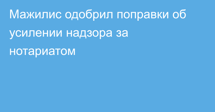 Мажилис одобрил поправки об усилении надзора за нотариатом