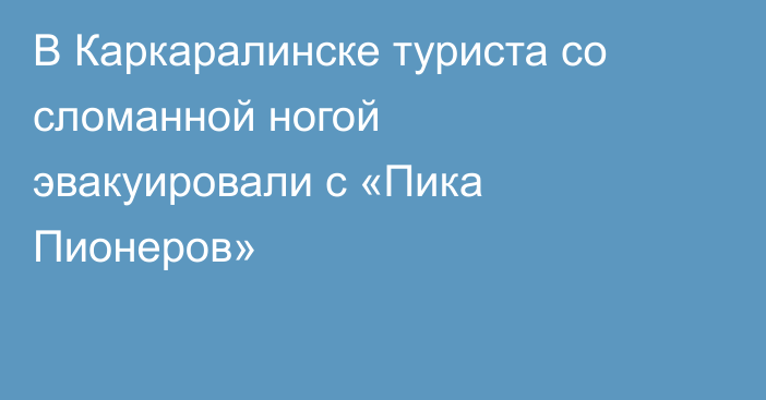 В Каркаралинске туриста со сломанной ногой эвакуировали с «Пика Пионеров»