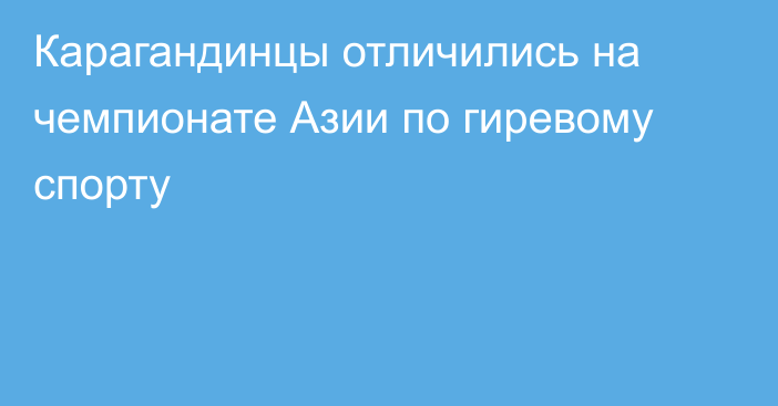 Карагандинцы отличились на чемпионате Азии по гиревому спорту