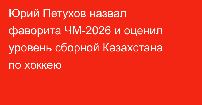 Юрий Петухов назвал фаворита ЧМ-2026 и оценил уровень сборной Казахстана по хоккею