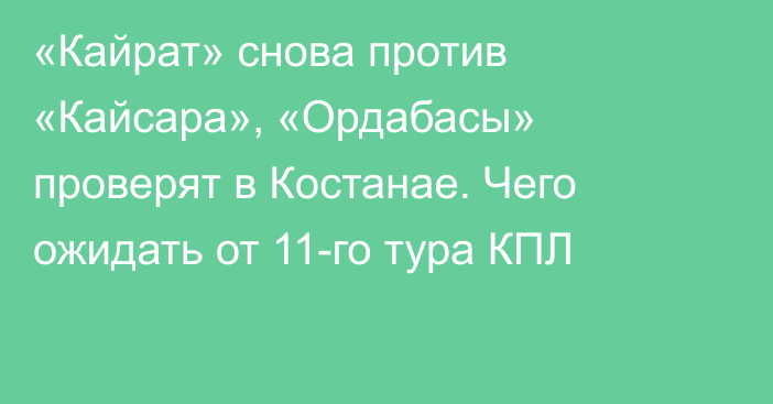 «Кайрат» снова против «Кайсара», «Ордабасы» проверят в Костанае. Чего ожидать от 11-го тура КПЛ
