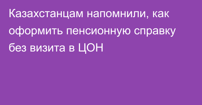 Казахстанцам напомнили, как оформить пенсионную справку без визита в ЦОН