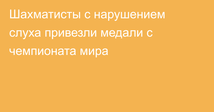 Шахматисты с нарушением слуха привезли медали с чемпионата мира