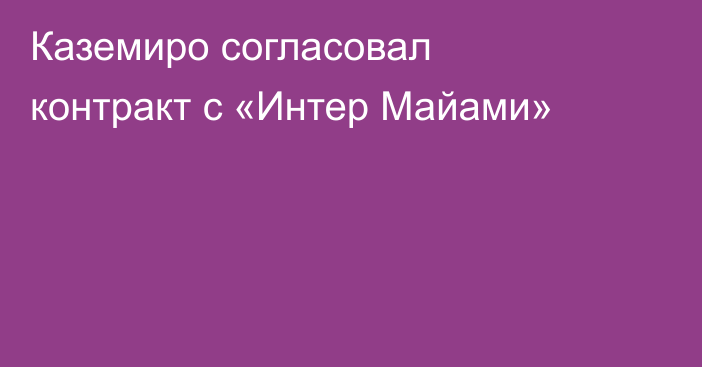 Каземиро согласовал контракт с «Интер Майами»