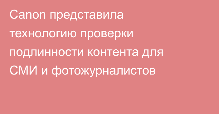 Canon представила технологию проверки подлинности контента для СМИ и фотожурналистов