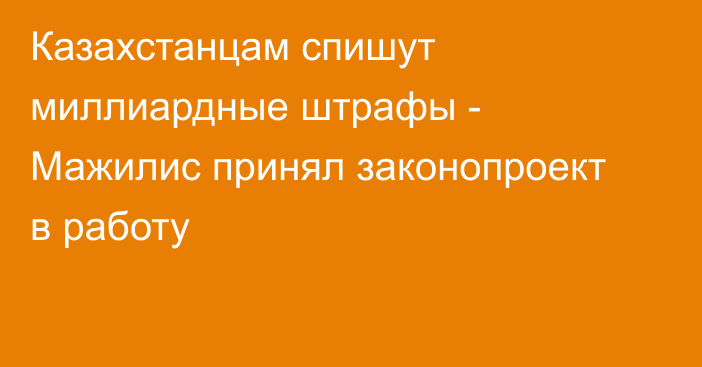 Казахстанцам спишут миллиардные штрафы - Мажилис принял законопроект в работу