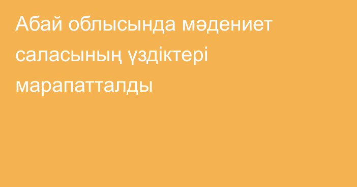Абай облысында мәдениет саласының үздіктері марапатталды