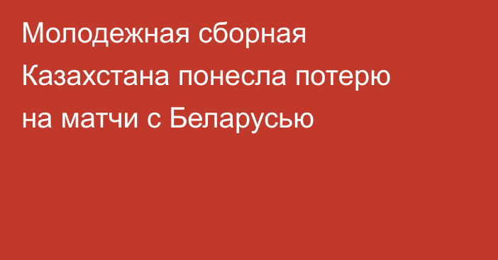 Молодежная сборная Казахстана понесла потерю на матчи с Беларусью