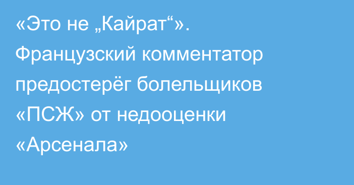«Это не „Кайрат“». Французский комментатор предостерёг болельщиков «ПСЖ» от недооценки «Арсенала»