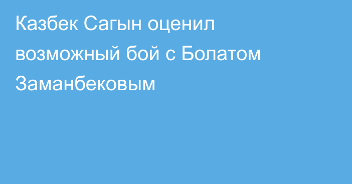 Казбек Сагын оценил возможный бой с Болатом Заманбековым