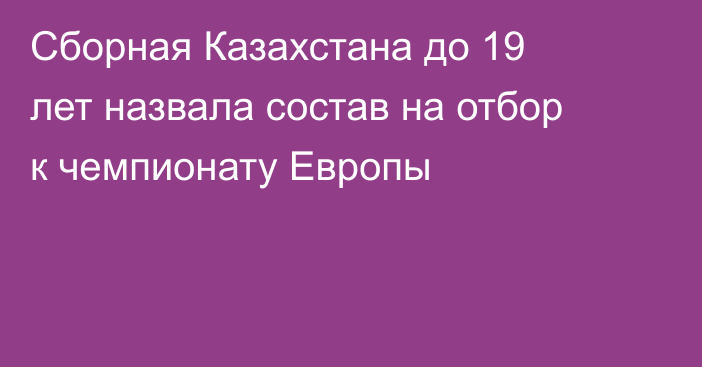 Сборная Казахстана до 19 лет назвала состав на отбор к чемпионату Европы