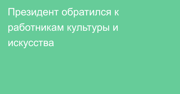 Президент обратился к работникам культуры и искусства