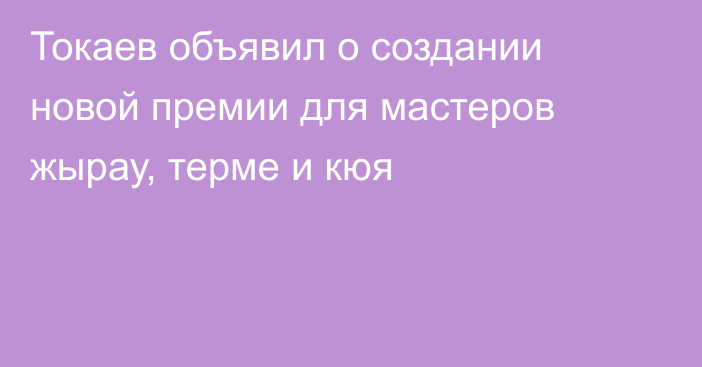 Токаев объявил о создании новой премии для мастеров жырау, терме и кюя
