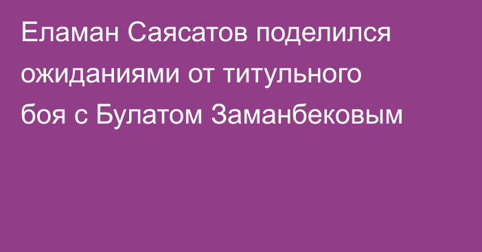 Еламан Саясатов поделился ожиданиями от титульного боя с Булатом Заманбековым
