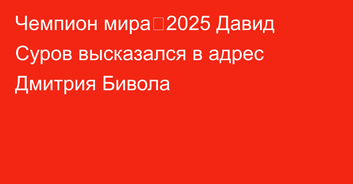 Чемпион мира‑2025 Давид Суров высказался в адрес Дмитрия Бивола