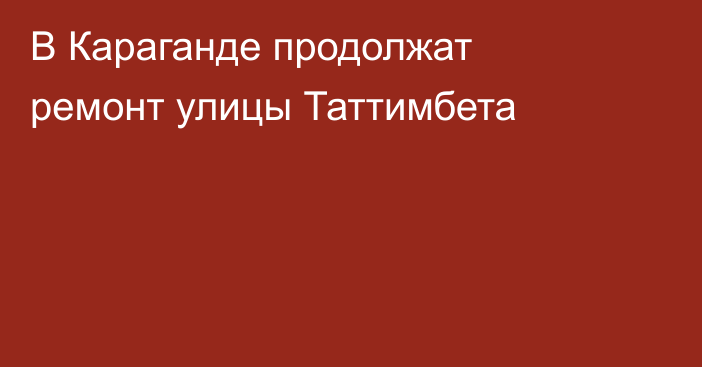 В Караганде продолжат ремонт улицы Таттимбета
