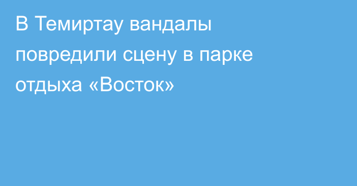 В Темиртау вандалы повредили сцену в парке отдыха «Восток»