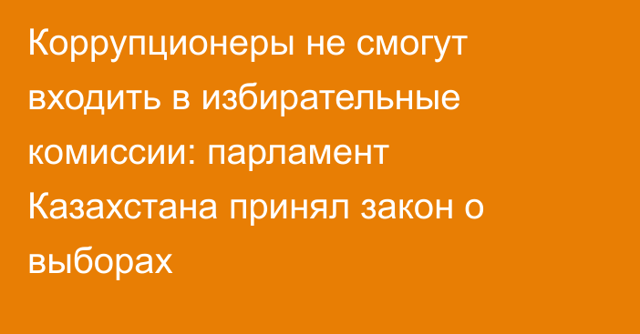 Коррупционеры не смогут входить в избирательные комиссии: парламент Казахстана принял закон о выборах
