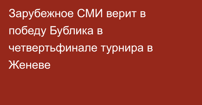 Зарубежное СМИ верит в победу Бублика в четвертьфинале турнира в Женеве