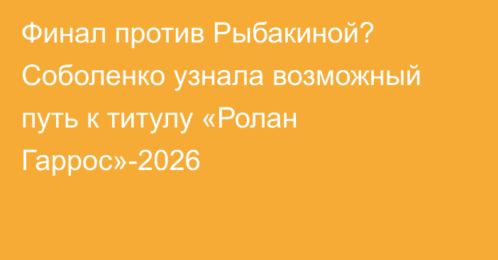 Финал против Рыбакиной? Соболенко узнала возможный путь к титулу «Ролан Гаррос»-2026