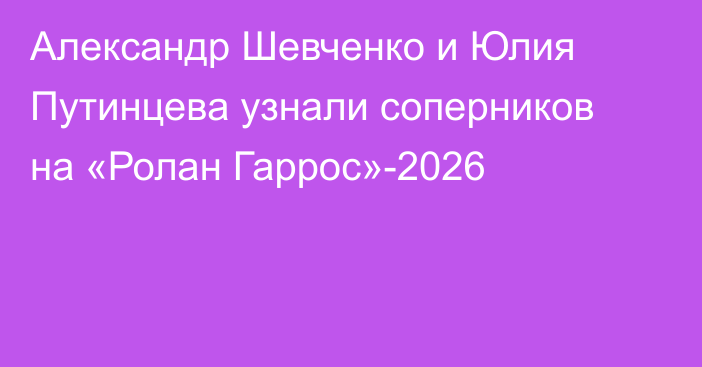 Александр Шевченко и Юлия Путинцева узнали соперников на «Ролан Гаррос»-2026