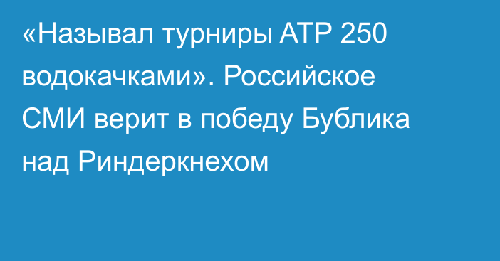 «Называл турниры ATP 250 водокачками». Российское СМИ верит в победу Бублика над Риндеркнехом