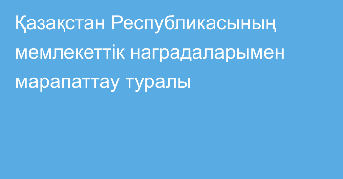 Қазақстан Республикасының мемлекеттік наградаларымен  марапаттау туралы