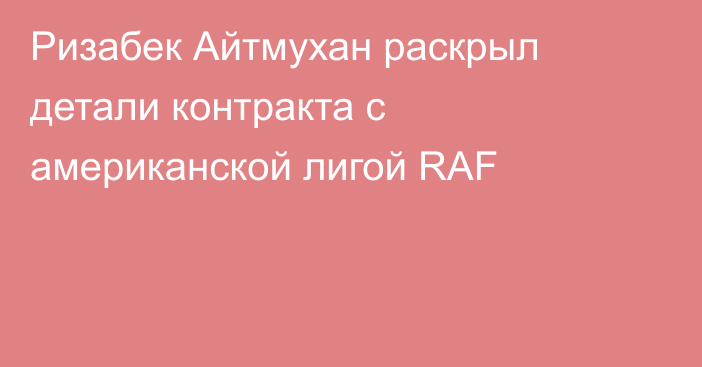 Ризабек Айтмухан раскрыл детали контракта с американской лигой RAF