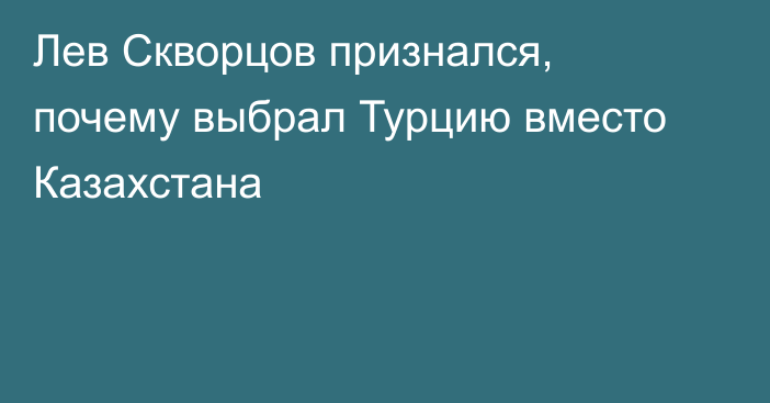 Лев Скворцов признался, почему выбрал Турцию вместо Казахстана