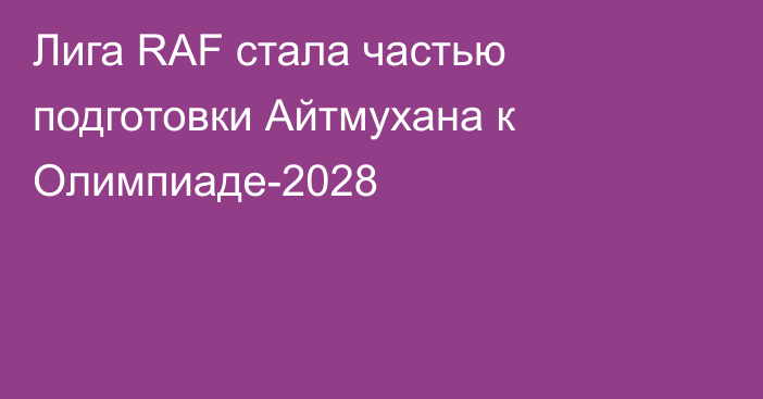 Лига RAF стала частью подготовки Айтмухана к Олимпиаде-2028