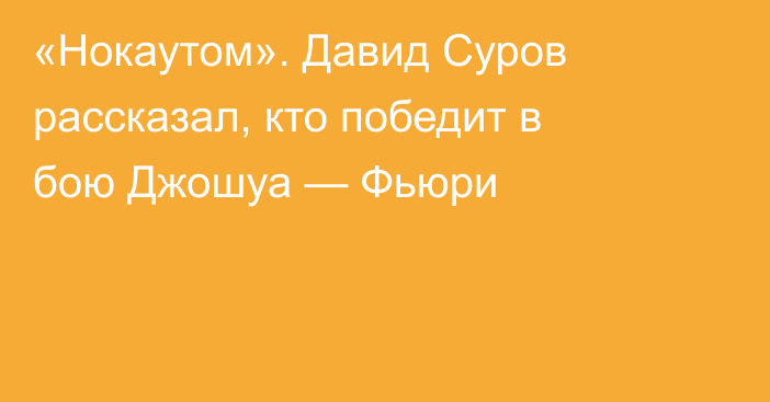 «Нокаутом». Давид Суров рассказал, кто победит в бою Джошуа — Фьюри