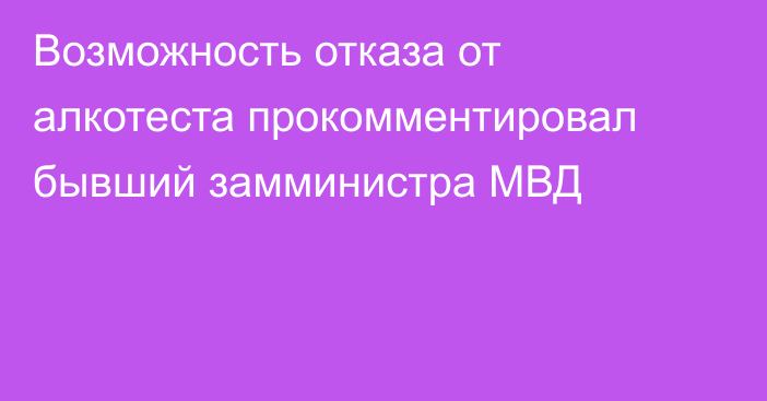 Возможность отказа от алкотеста прокомментировал бывший замминистра МВД