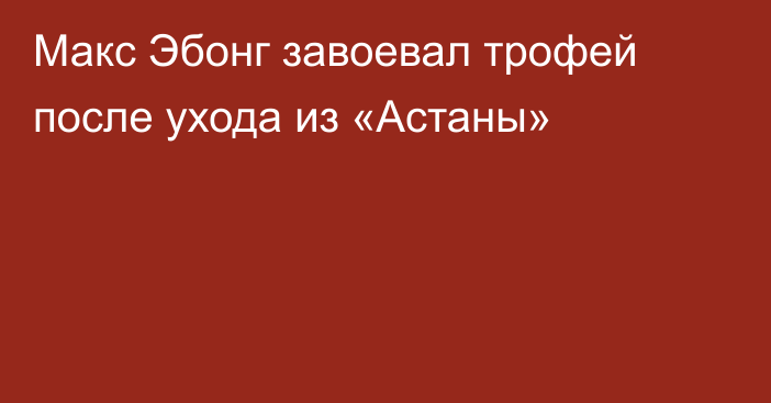 Макс Эбонг завоевал трофей после ухода из «Астаны»