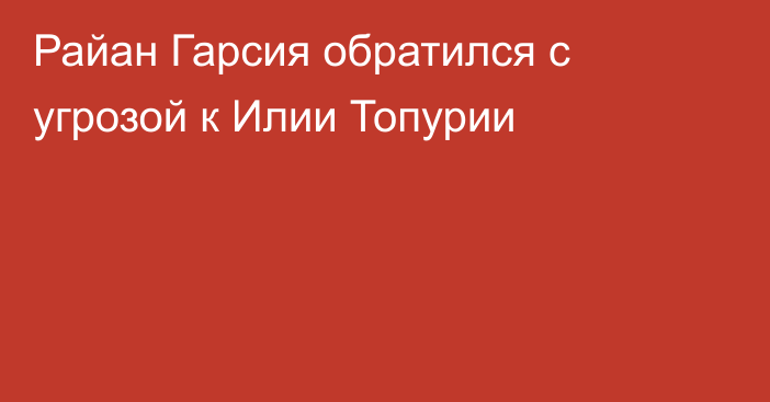 Райан Гарсия обратился с угрозой к Илии Топурии