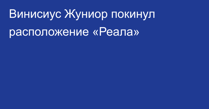 Винисиус Жуниор покинул расположение «Реала»