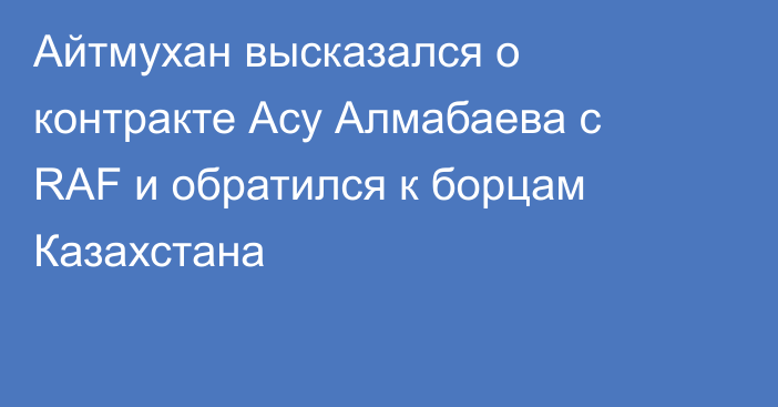 Айтмухан высказался о контракте Асу Алмабаева с RAF и обратился к борцам Казахстана