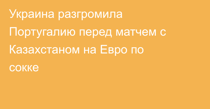 Украина разгромила Португалию перед матчем с Казахстаном на Евро по сокке