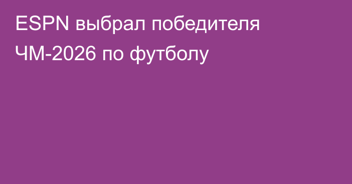 ESPN выбрал победителя ЧМ-2026 по футболу