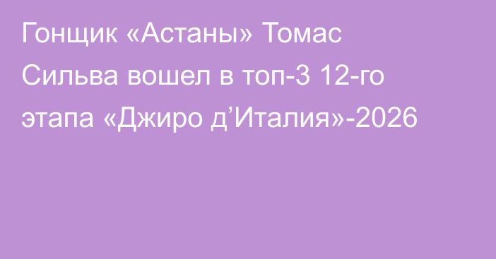 Гонщик «Астаны» Томас Сильва вошел в топ-3 12-го этапа «Джиро д’Италия»-2026