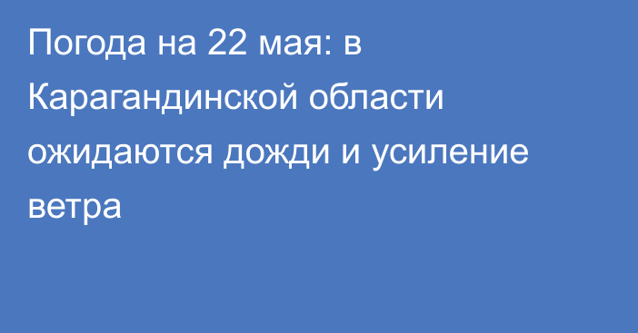 Погода на 22 мая: в Карагандинской области ожидаются дожди и усиление ветра