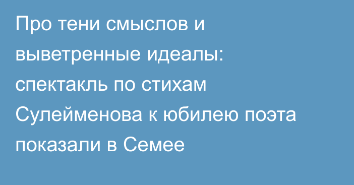 Про тени смыслов и выветренные идеалы: спектакль по стихам Сулейменова к юбилею поэта показали в Семее