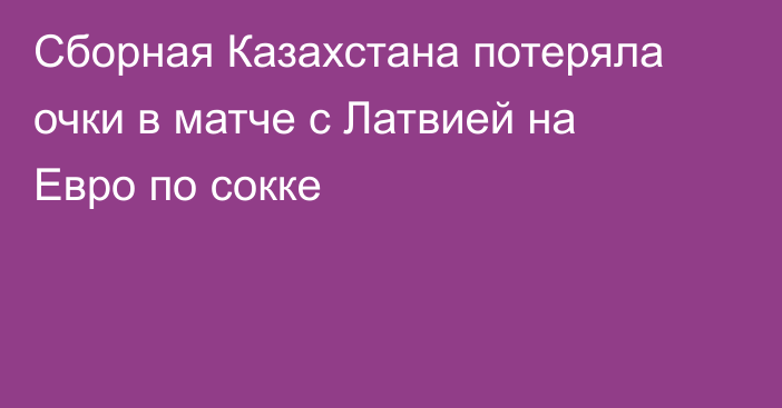 Сборная Казахстана потеряла очки в матче с Латвией на Евро по сокке