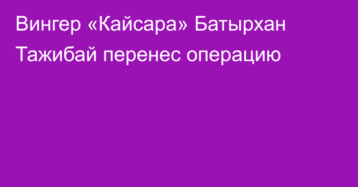 Вингер «Кайсара» Батырхан Тажибай перенес операцию