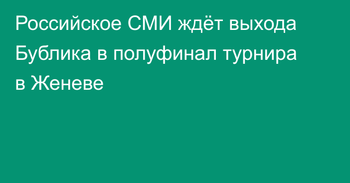 Российское СМИ ждёт выхода Бублика в полуфинал турнира в Женеве