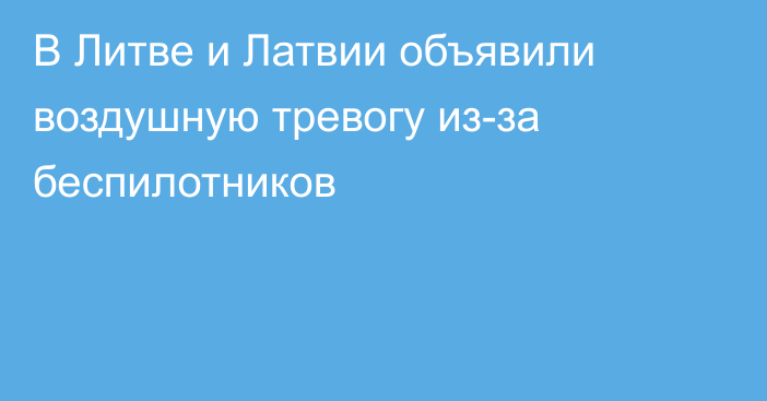 В Литве и Латвии объявили воздушную тревогу из-за беспилотников