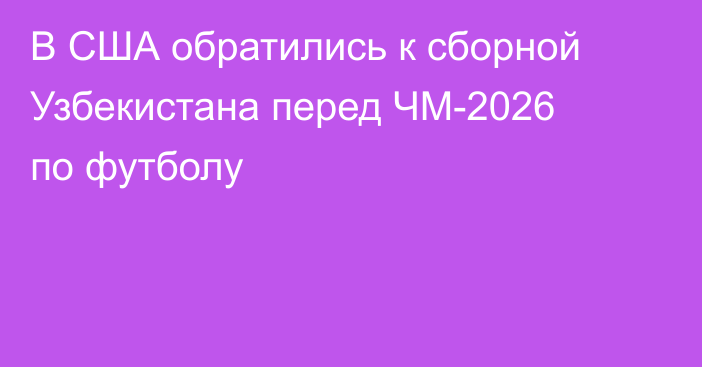 В США обратились к сборной Узбекистана перед ЧМ-2026 по футболу