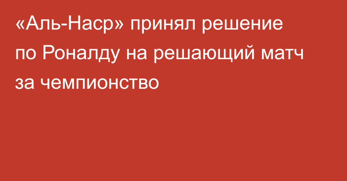 «Аль-Наср» принял решение по Роналду на решающий матч за чемпионство