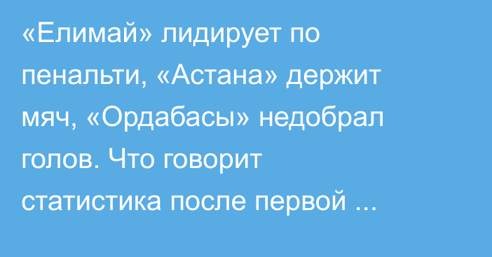 «Елимай» лидирует по пенальти, «Астана» держит мяч, «Ордабасы» недобрал голов. Что говорит статистика после первой трети КПЛ-2026