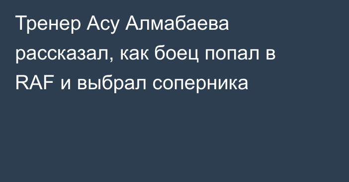 Тренер Асу Алмабаева рассказал, как боец попал в RAF и выбрал соперника